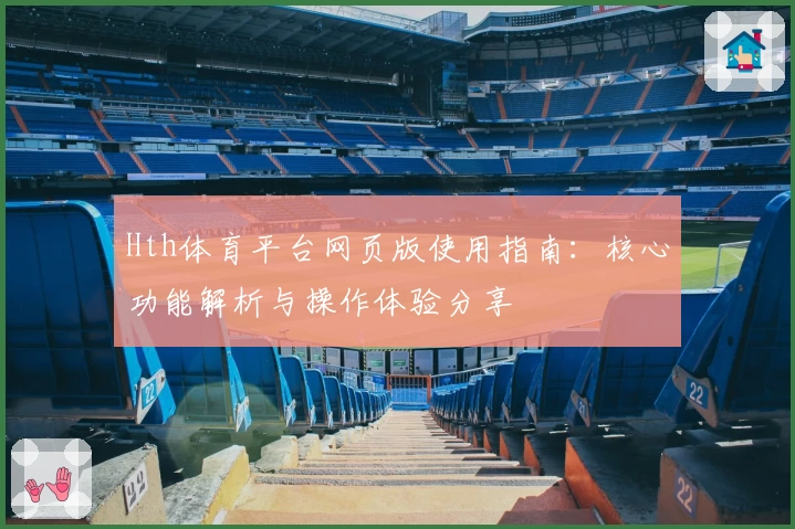 Hth体育平台网页版使用指南：核心功能解析与操作体验分享