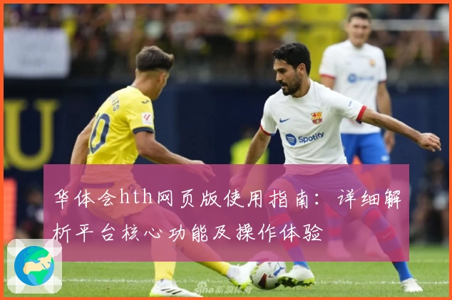 华体会hth网页版使用指南：详细解析平台核心功能及操作体验