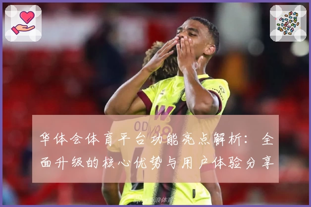 华体会体育平台功能亮点解析：全面升级的核心优势与用户体验分享