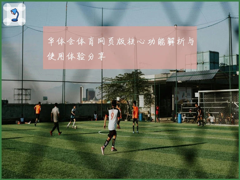 华体会体育网页版核心功能解析与使用体验分享