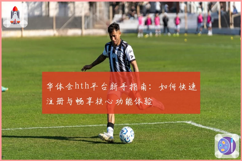 华体会hth平台新手指南：如何快速注册与畅享核心功能体验