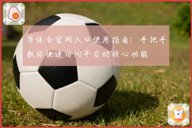 华体会官网入口使用指南：手把手教你快速访问平台的核心功能