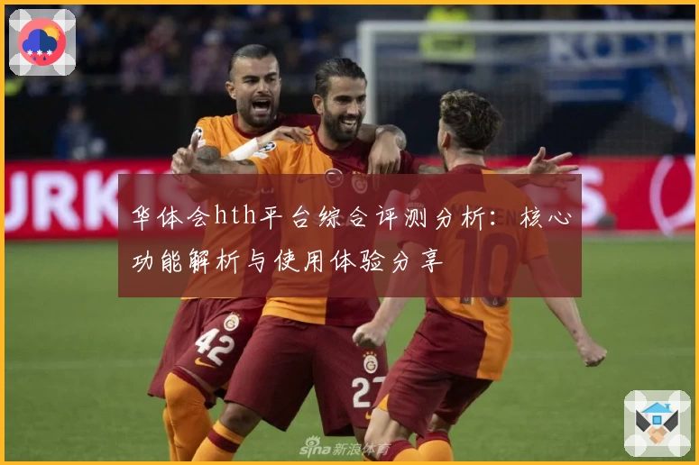 华体会hth平台综合评测分析：核心功能解析与使用体验分享