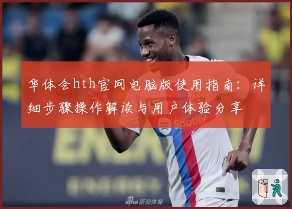 华体会hth官网电脑版使用指南：详细步骤操作解读与用户体验分享