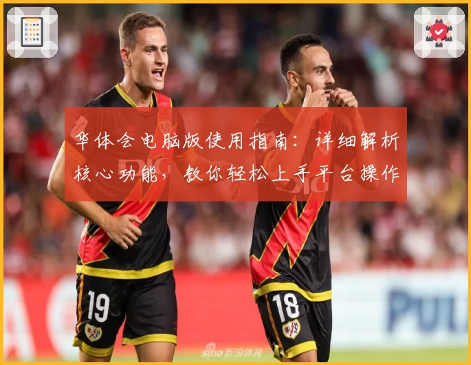 华体会电脑版使用指南：详细解析核心功能，教你轻松上手平台操作