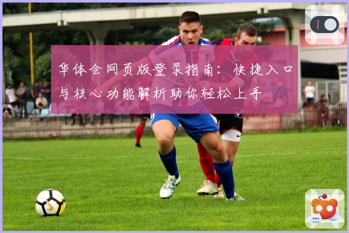 华体会网页版登录指南：快捷入口与核心功能解析助你轻松上手