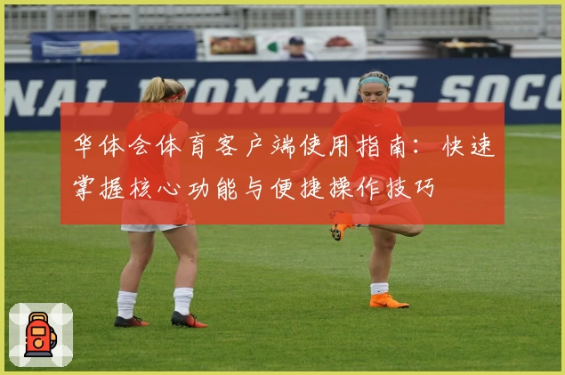 华体会体育客户端使用指南：快速掌握核心功能与便捷操作技巧